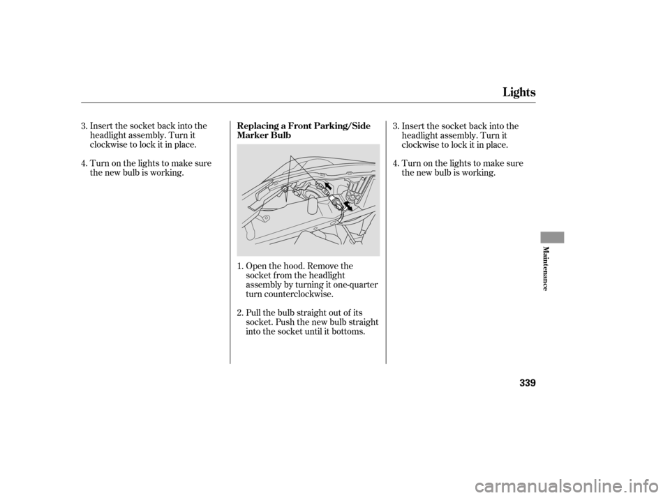 HONDA ODYSSEY 2005 RB1-RB2 / 3.G Owners Manual Insert the socket back into the
headlight assembly. Turn it
clockwise to lock it in place.
Turn on the lights to make sure
the new bulb is working.Open the hood. Remove the
socket f rom the headlight
