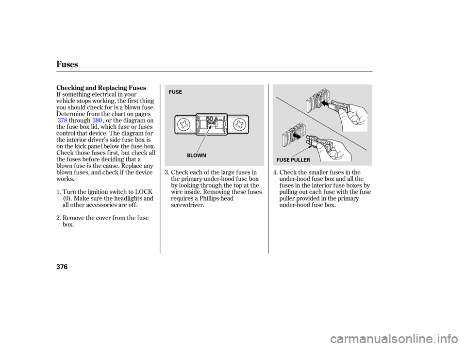 HONDA ODYSSEY 2005 RB1-RB2 / 3.G Owners Manual Check the smaller f uses in the
under-hood f use box and all the
fuses in the interior fuse boxes by
pulling out each f use with the f use
puller provided in the primary
under-hood f use box.
Turn the HONDA ODYSSEY 2005 RB1-RB2 / 3.G Owners Manual Check the smaller f uses in the
under-hood f use box and all the
fuses in the interior fuse boxes by
pulling out each f use with the f use
puller provided in the primary
under-hood f use box.
Turn the