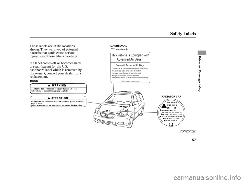 HONDA ODYSSEY 2005 RB1-RB2 / 3.G Owners Manual These labels are in the locations
shown. They warn you of potential
hazards that could cause serious
injury. Read these labels caref ully.
If a label comes of f or becomes hard
to read (except for the