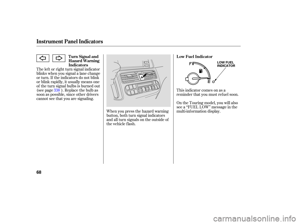 HONDA ODYSSEY 2005 RB1-RB2 / 3.G Owners Manual The lef t or right turn signal indicator
blinks when you signal a lane change
or turn. If the indicators do not blink
or blink rapidly, it usually means one
of the turn signal bulbs is burned out
(see