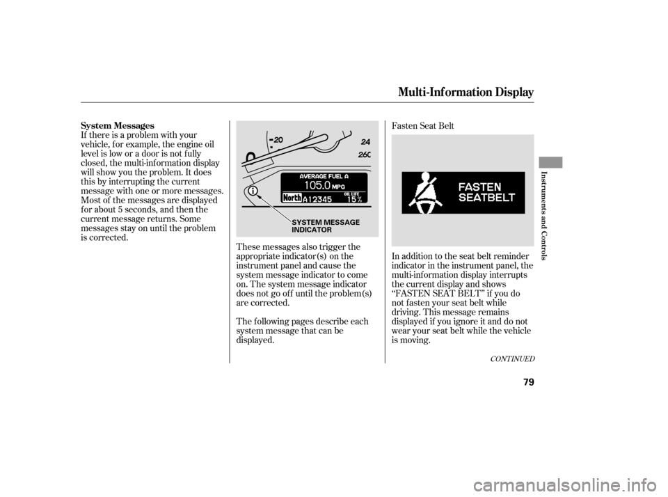 HONDA ODYSSEY 2005 RB1-RB2 / 3.G User Guide If there is a problem with your
vehicle, f or example, the engine oil
level is low or a door is not f ully
closed, the multi-inf ormation display
will show you the problem. It does
this by interruptin HONDA ODYSSEY 2005 RB1-RB2 / 3.G User Guide If there is a problem with your
vehicle, f or example, the engine oil
level is low or a door is not f ully
closed, the multi-inf ormation display
will show you the problem. It does
this by interruptin