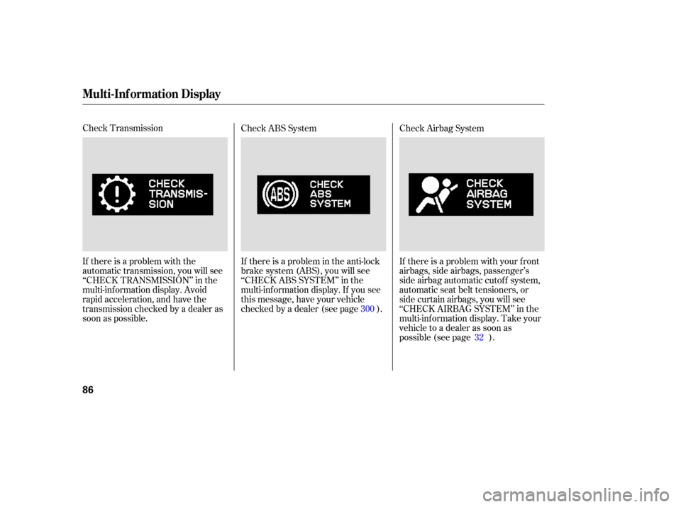 HONDA ODYSSEY 2005 RB1-RB2 / 3.G Owners Manual Check Transmission
If there is a problem with the
automatic transmission, you will see
‘‘CHECK TRANSMISSION’’ in the
multi-inf ormation display. Avoid
rapid acceleration, and have the
transmis