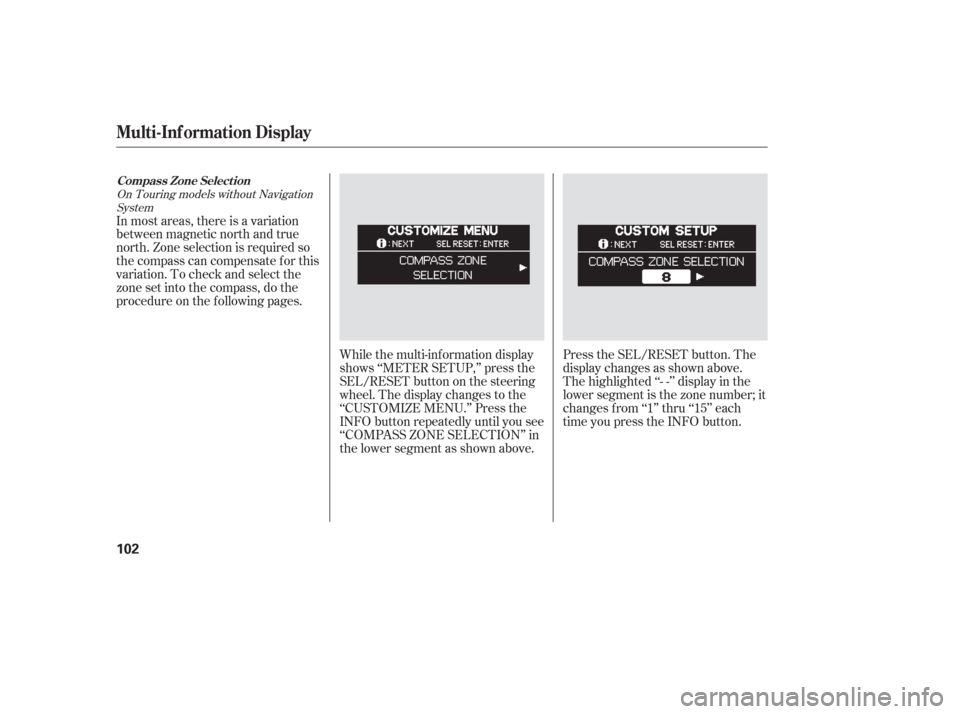 HONDA ODYSSEY 2006 RB1-RB2 / 3.G User Guide While the multi-information display
shows ‘‘METER SETUP,’’ press the
SEL/RESET button on the steering
wheel. The display changes to the
‘‘CUSTOMIZE MENU.’’ Press the
INFO button repeat