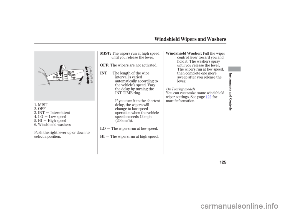 HONDA ODYSSEY 2006 RB1-RB2 / 3.G User Guide µ
µ
µ µ
µ µ
MIST
OFF
INT Intermittent
LO Low speed
HI High speed
Windshield washers
Push the right lever up or down to
select a position. The wipers run at high speed
until you release the