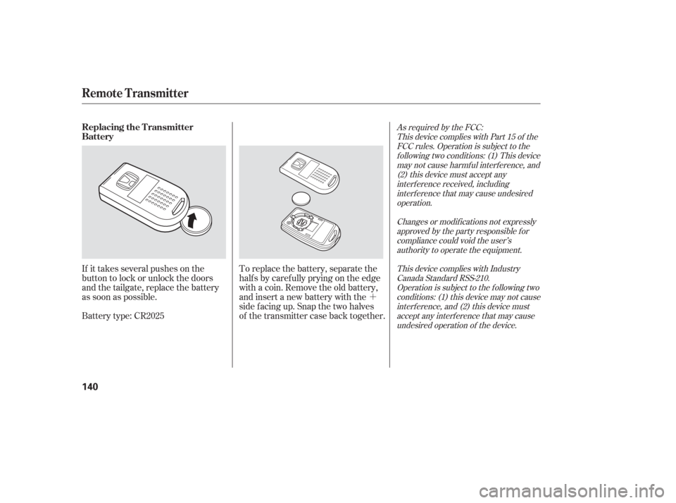 HONDA ODYSSEY 2006 RB1-RB2 / 3.G Owners Manual ´
If it takes several pushes on the
button to lock or unlock the doors
and the tailgate, replace the battery
as soon as possible.
Battery type: CR2025 To replace the battery, separate the
half s by 