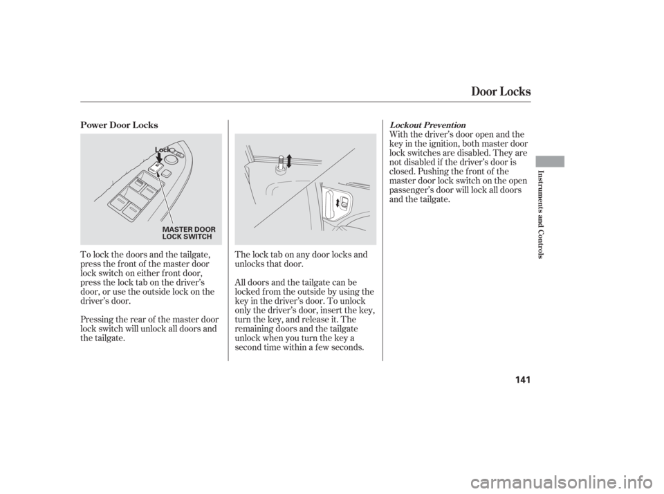 HONDA ODYSSEY 2006 RB1-RB2 / 3.G User Guide To lock the doors and the tailgate,
press the f ront of the master door
lock switch on either f ront door,
pressthelocktabonthedriver’s
door, or use the outside lock on the
driver’s door.
Pressing