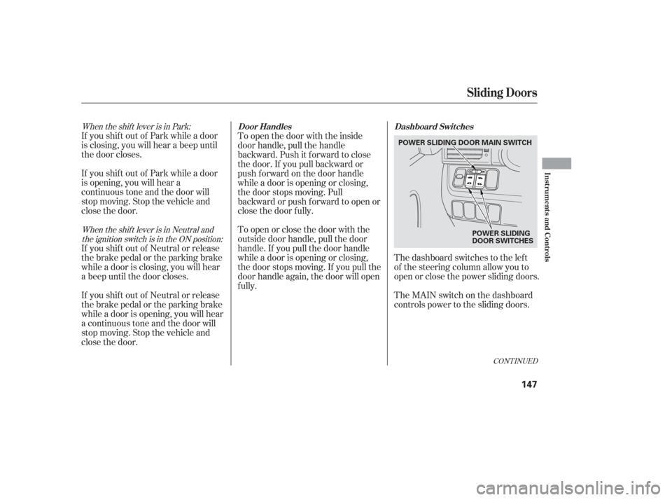 HONDA ODYSSEY 2006 RB1-RB2 / 3.G User Guide CONT INUED
When the shift lever is in Park:When the shift lever is in Neutral andthe ignition switch is in the ON position:
If you shif t out of Park while a door
is closing, you will hear a beep unti