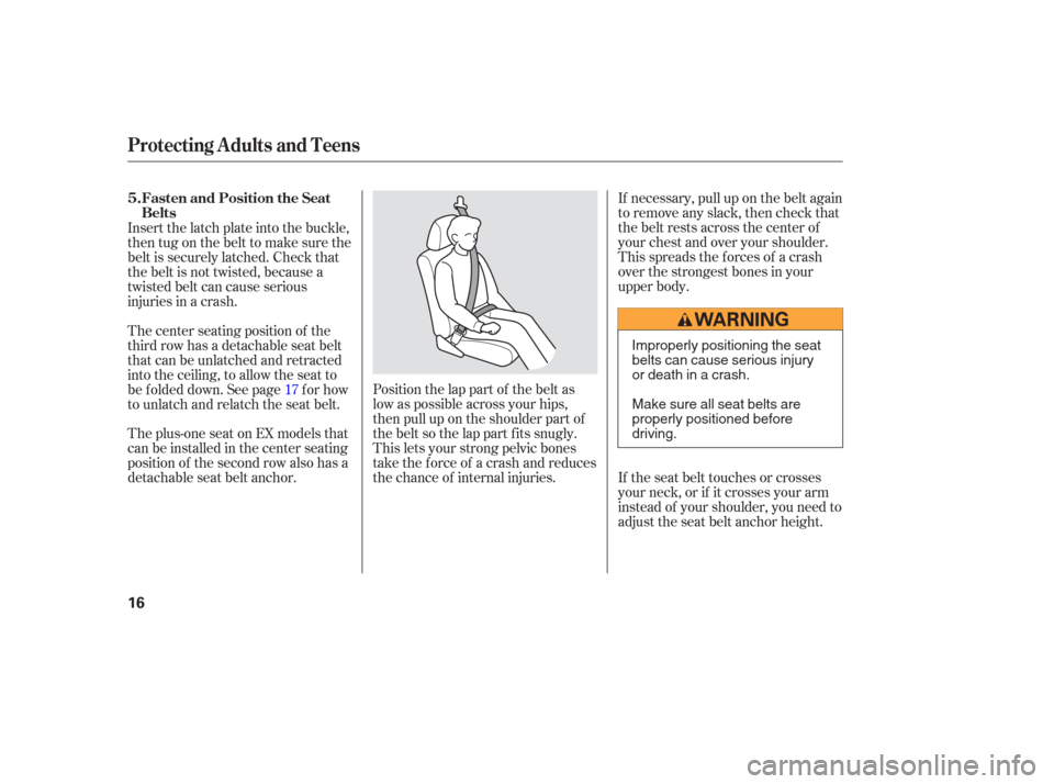 HONDA ODYSSEY 2006 RB1-RB2 / 3.G User Guide If necessary, pull up on the belt again
to remove any slack, then check that
the belt rests across the center of
your chest and over your shoulder.
This spreads the f orces of a crash
over the stronge