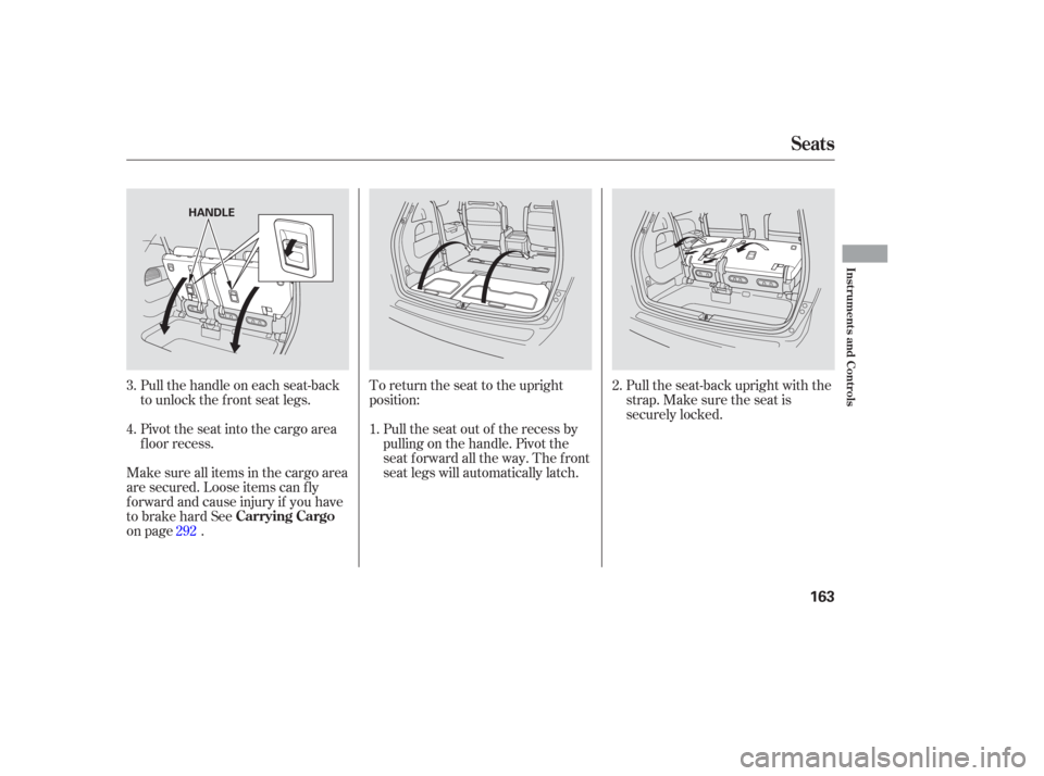 HONDA ODYSSEY 2006 RB1-RB2 / 3.G Owners Manual Pull the seat-back upright with the
strap. Make sure the seat is
securely locked.
To return the seat to the upright
position:
Pull the seat out of the recess by
pulling on the handle. Pivot the
seat f