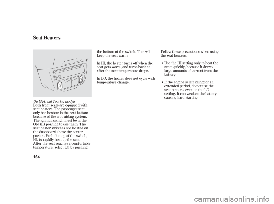 HONDA ODYSSEY 2006 RB1-RB2 / 3.G User Guide Follow these precautions when using
the seat heaters:Use the HI setting only to heat the
seats quickly, because it draws
large amounts of current f rom the
battery.
If the engine is lef t idling f or 