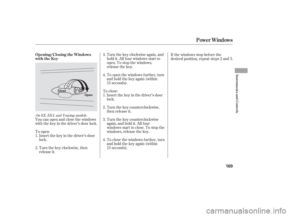 HONDA ODYSSEY 2006 RB1-RB2 / 3.G Owners Manual Turnthekeyclockwiseagain,and
hold it. All f our windows start to
open. To stop the windows,
release the key.
To open the windows further, turn
andholdthekeyagain(within
15 seconds).
To close: Insert t