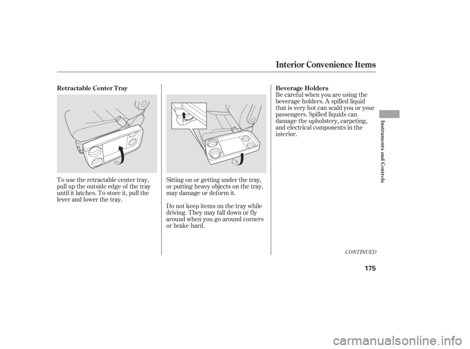 HONDA ODYSSEY 2006 RB1-RB2 / 3.G Owners Manual Be caref ul when you are using the
beverage holders. A spilled liquid
that is very hot can scald you or your
passengers. Spilled liquids can
damage the upholstery, carpeting,
and electrical components