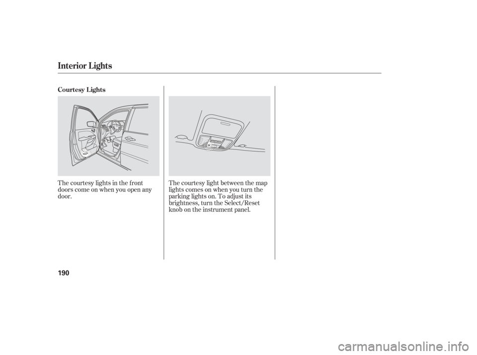 HONDA ODYSSEY 2006 RB1-RB2 / 3.G Owners Manual The courtesy lights in the f ront
doors come on when you open any
door.The courtesy light between the map
lights comes on when you turn the
parking lights on. To adjust its
brightness, turn the Select
