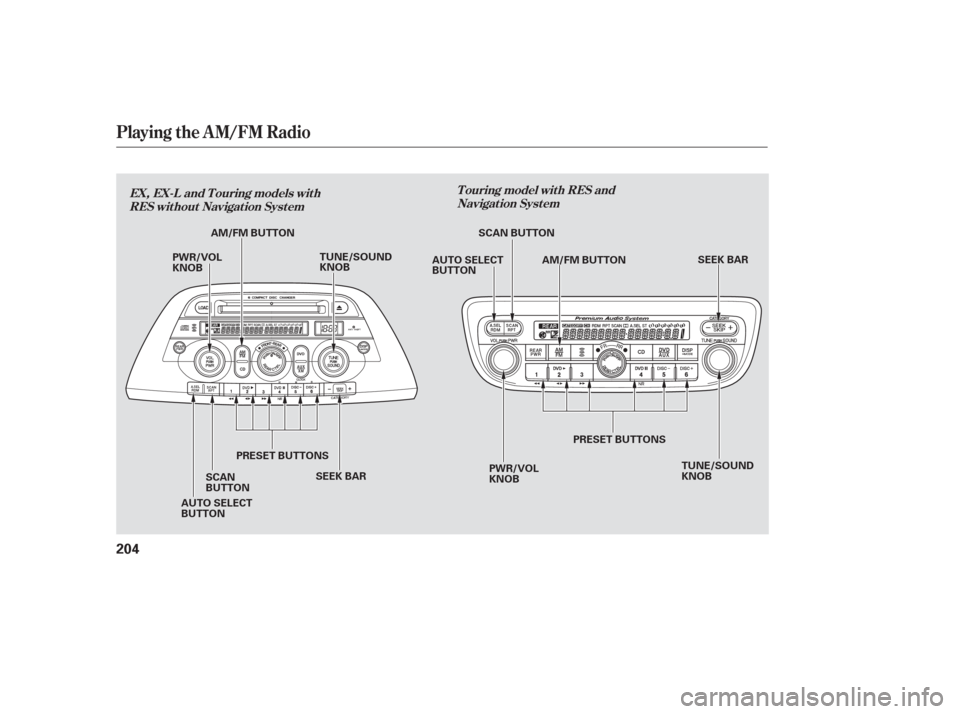 HONDA ODYSSEY 2006 RB1-RB2 / 3.G User Guide Playing the AM/FM Radio
T ouring model wit h RES andNavigat ion Syst em
EX, EX-L and T ouring models wit h
RES wit hout Navigat ion Syst em
204
PWR/VOL
KNOB TUNE/SOUND
KNOB
SEEK BAR PWR/VOL
KNOB SEEK 