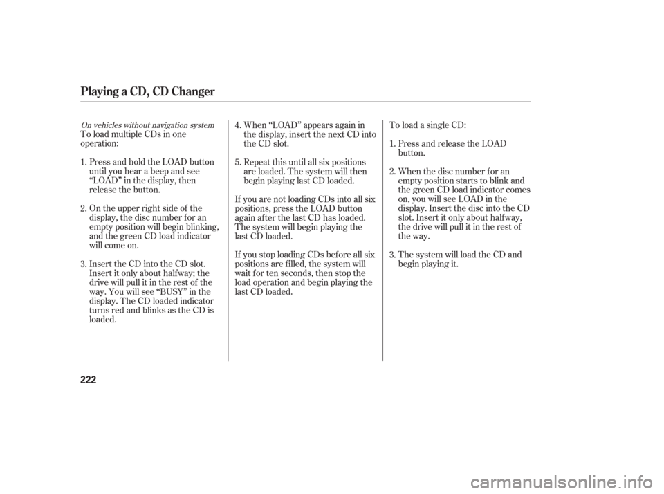 HONDA ODYSSEY 2006 RB1-RB2 / 3.G Owners Manual On vehicles without navigation system
To load multiple CDs in one
operation:Press and hold the LOAD button
until you hear a beep and see
‘‘LOAD’’ in the display, then
release the button.
On th