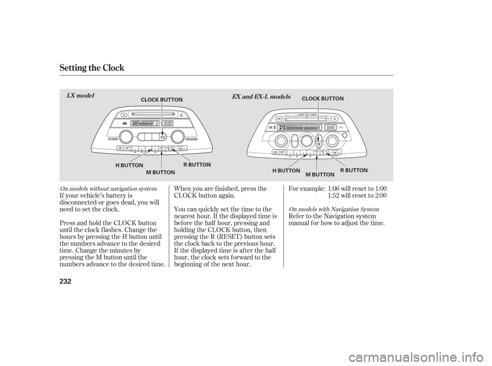 HONDA ODYSSEY 2006 RB1-RB2 / 3.G Owners Manual If your vehicle’s battery is
disconnected or goes dead, you will
need to set the clock.You can quickly set the time to the
nearest hour. If the displayed time is
bef ore the half hour, pressing and
