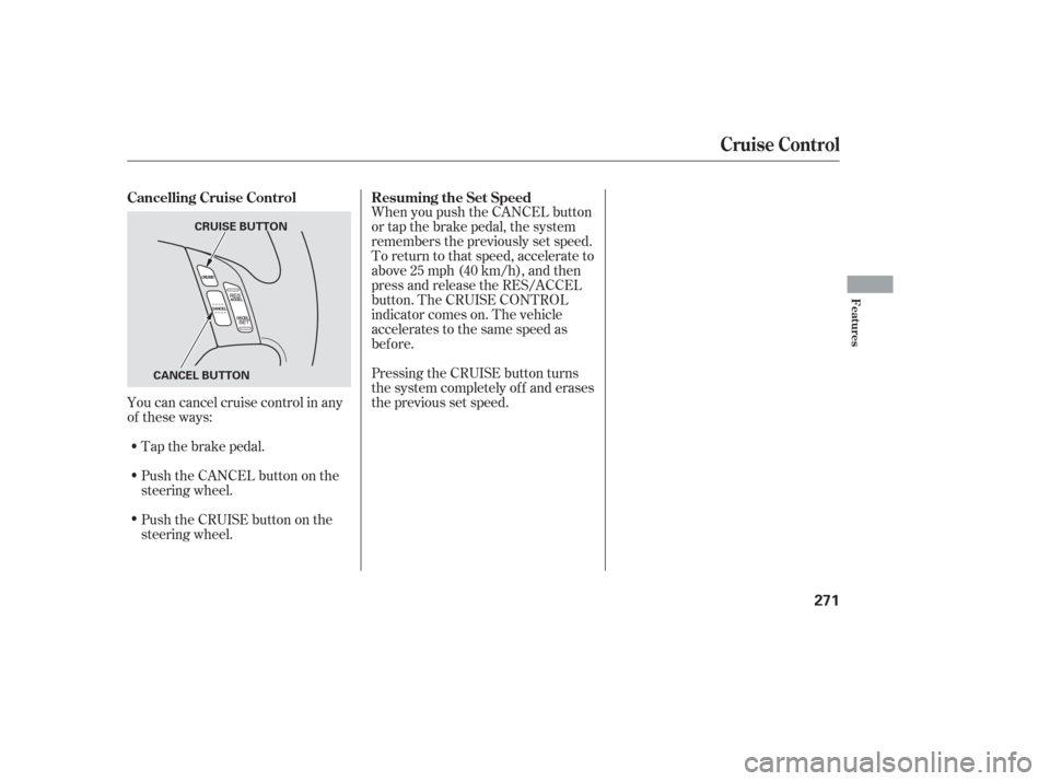 HONDA ODYSSEY 2006 RB1-RB2 / 3.G Owners Manual Tap the brake pedal.
Push the CANCEL button on the
steering wheel.When you push the CANCEL button
or tap the brake pedal, the system
remembers the previously set speed.
To return to that speed, accele