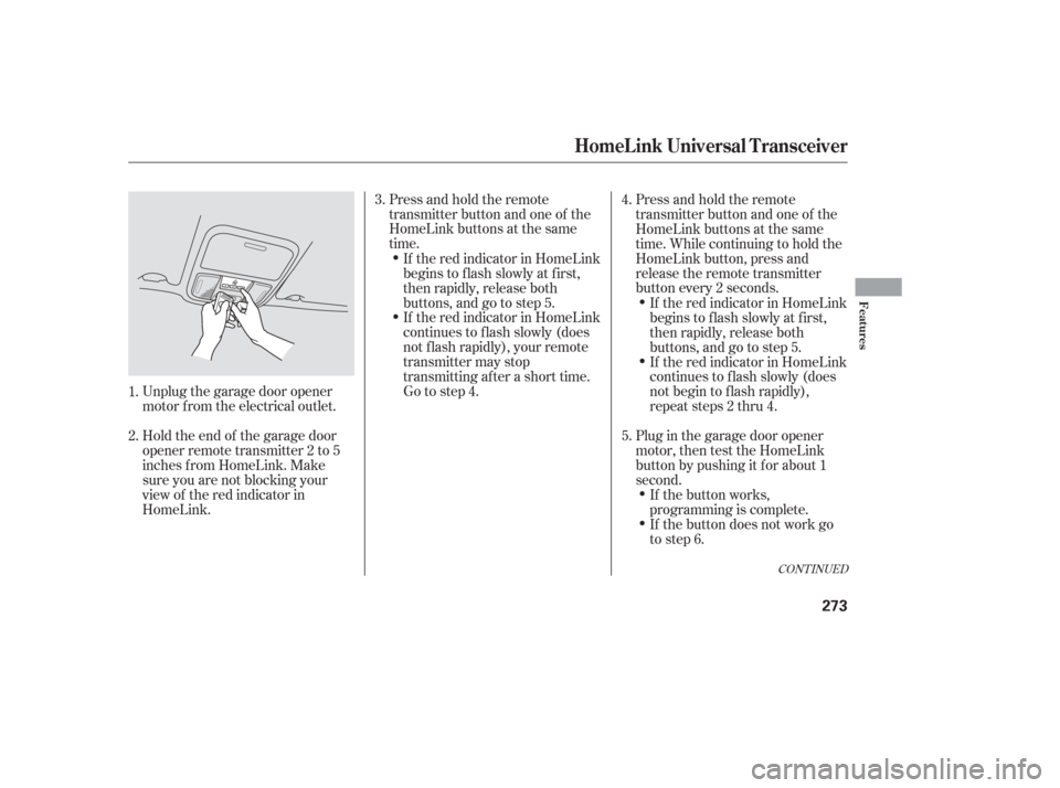 HONDA ODYSSEY 2006 RB1-RB2 / 3.G Owners Manual Unplug the garage door opener
motor f rom the electrical outlet.
Holdtheendof thegaragedoor
opener remote transmitter 2 to 5
inches f rom HomeLink. Make
sure you are not blocking your
view of the red 