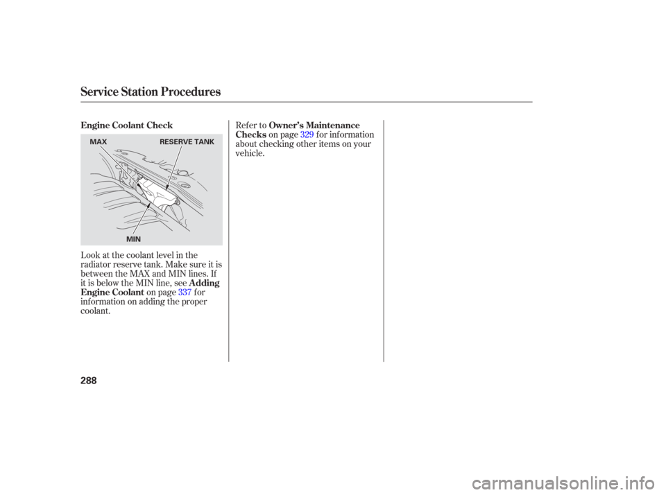 HONDA ODYSSEY 2006 RB1-RB2 / 3.G Owners Manual Look at the coolant level in the
radiator reserve tank. Make sure it is
between the MAX and MIN lines. If
it is below the MIN line, seeon page f or
inf ormation on adding the proper
coolant. Refer to
