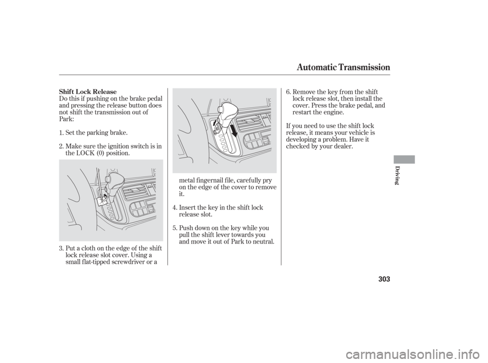 HONDA ODYSSEY 2006 RB1-RB2 / 3.G User Guide Do this if pushing on the brake pedal
and pressing the release button does
not shif t the transmission out of
Park:Set the parking brake.
Make sure the ignition switch is in
the LOCK (0) position.
Put