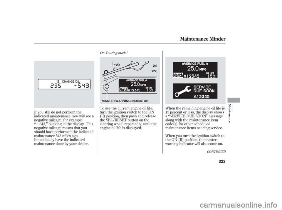 HONDA ODYSSEY 2006 RB1-RB2 / 3.G Owners Manual µ
CONT INUED
When the remaining engine oil lif e is
15 percent or less, the display shows
a ‘‘SERVICE DUE SOON’’ message
along with the maintenance item
code(s) f or other scheduled
maintena