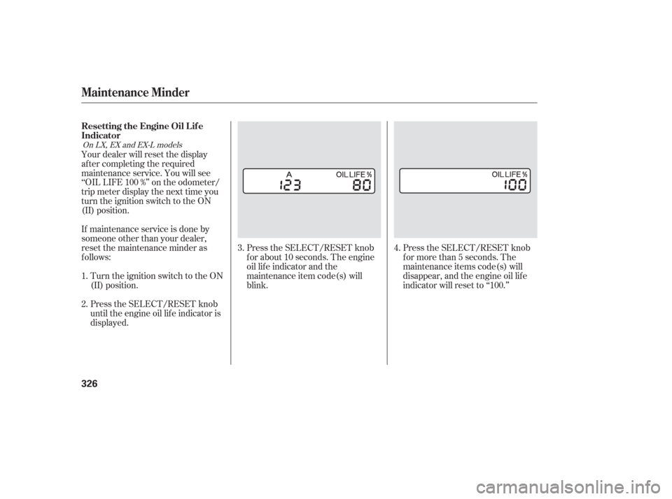 HONDA ODYSSEY 2006 RB1-RB2 / 3.G Owners Manual Press the SELECT/RESET knob
f or more than 5 seconds. The
maintenance items code(s) will
disappear, and the engine oil lif e
indicator will reset to ‘‘100.’’
Press the SELECT/RESET knob
f or a