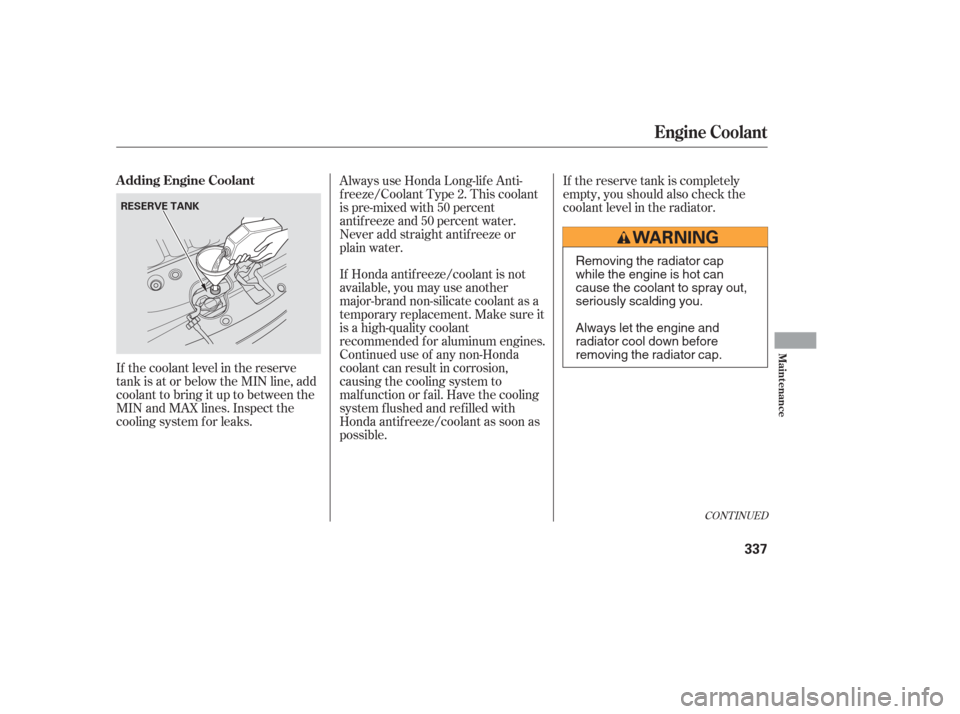 HONDA ODYSSEY 2006 RB1-RB2 / 3.G Owners Manual If the coolant level in the reserve
tank is at or below the MIN line, add
coolant to bring it up to between the
MIN and MAX lines. Inspect the
cooling system f or leaks.If Honda antif reeze/coolant is