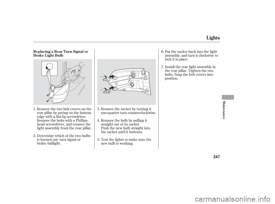 HONDA ODYSSEY 2006 RB1-RB2 / 3.G Owners Manual Remove the two bolt covers on the
rear pillar by prying on the bottom
edge with a flat-tip screwdriver.
Remove the bolts with a Phillips-
head screwdriver, and remove the
light assembly f rom the rear