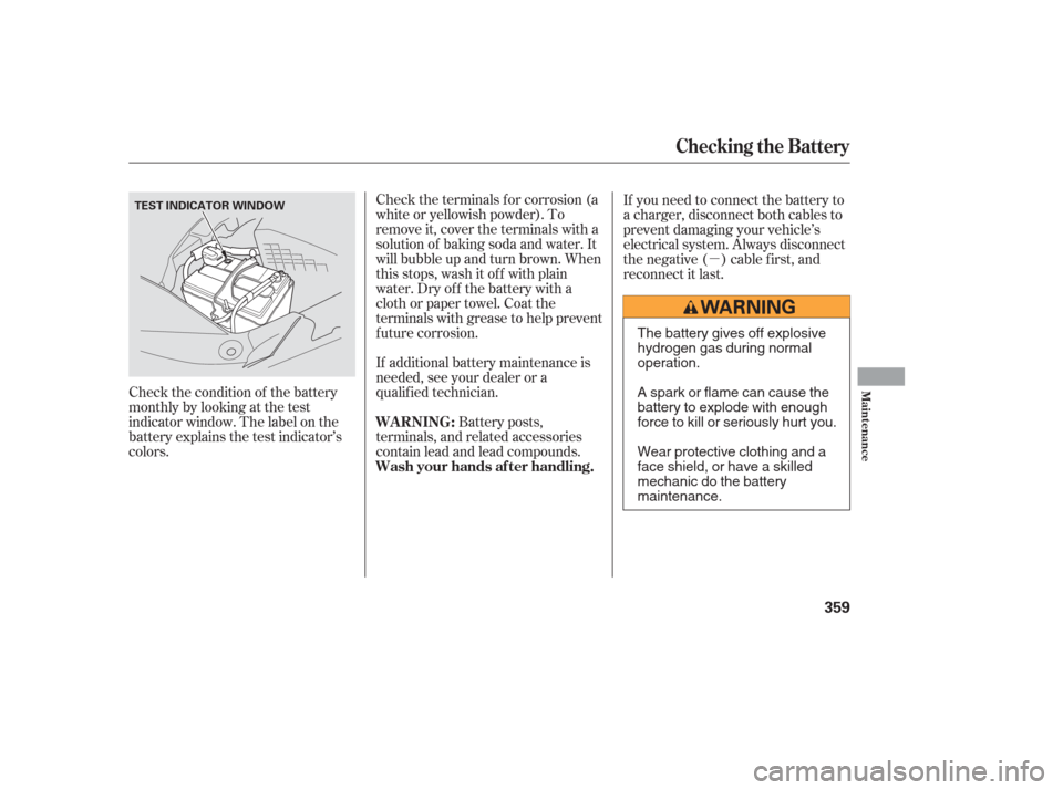 HONDA ODYSSEY 2006 RB1-RB2 / 3.G Owners Manual µ
Check the condition of the battery
monthlybylookingatthetest
indicator window. The label on the
battery explains the test indicator’s
colors. Check the terminals f or corrosion (a
white or yello