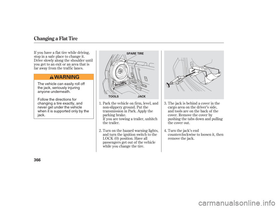 HONDA ODYSSEY 2006 RB1-RB2 / 3.G Owners Manual If you have a f lat tire while driving,
stop in a saf e place to change it.
Drive slowly along the shoulder until
you get to an exit or an area that is
far away from the traffic lanes.The jack is behi