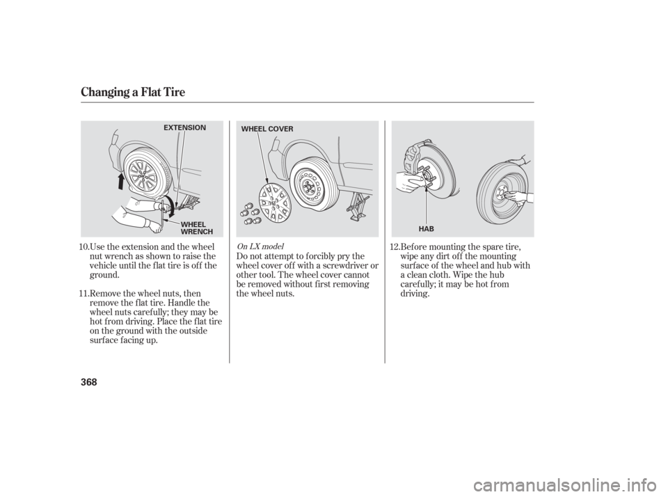 HONDA ODYSSEY 2006 RB1-RB2 / 3.G Owners Manual Use the extension and the wheel
nut wrench as shown to raise the
vehicle until the f lat tire is of f the
ground.
Remove the wheel nuts, then
remove the f lat tire. Handle the
wheel nuts caref ully; t HONDA ODYSSEY 2006 RB1-RB2 / 3.G Owners Manual Use the extension and the wheel
nut wrench as shown to raise the
vehicle until the f lat tire is of f the
ground.
Remove the wheel nuts, then
remove the f lat tire. Handle the
wheel nuts caref ully; t