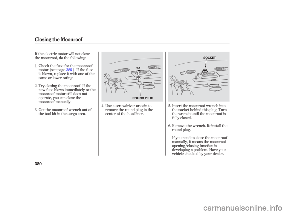 HONDA ODYSSEY 2006 RB1-RB2 / 3.G Owners Manual If the electric motor will not close
the moonroof , do the f ollowing:Check the f use f or the moonroof
motor (see page ). If the f use
is blown, replace it with one of the
same or lower rating.
Try c