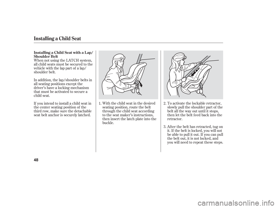 HONDA ODYSSEY 2006 RB1-RB2 / 3.G Service Manual When not using the LATCH system,
all child seats must be secured to the
vehicle with the lap part of a lap/
shoulder belt.With the child seat in the desired
seating position, route the belt
through th