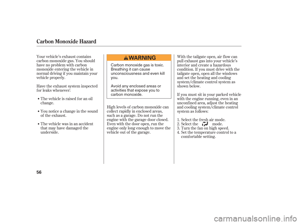HONDA ODYSSEY 2006 RB1-RB2 / 3.G Owners Manual Your vehicle’s exhaust contains
carbon monoxide gas. You should
have no problem with carbon
monoxide entering the vehicle in
normal driving if you maintain your
vehicle properly.High levels of carbo