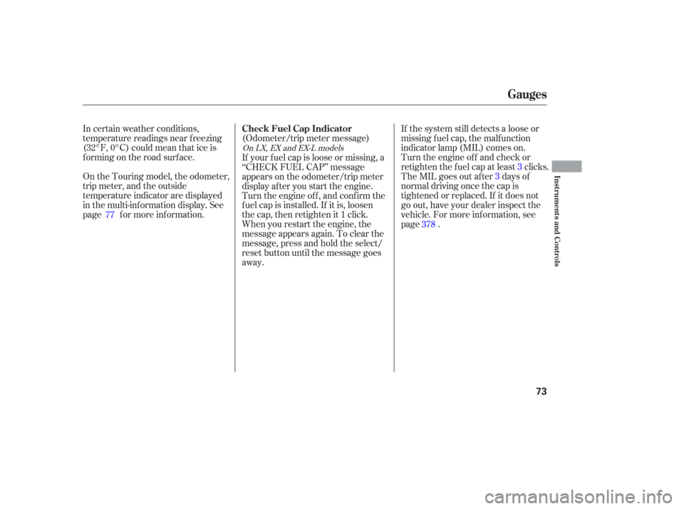 HONDA ODYSSEY 2006 RB1-RB2 / 3.G Owners Manual In certain weather conditions,
temperature readings near f reezing
(32°F, 0°C) could mean that ice is
f orming on the road surf ace.
On the Touring model, the odometer,
trip meter, and the outside
t