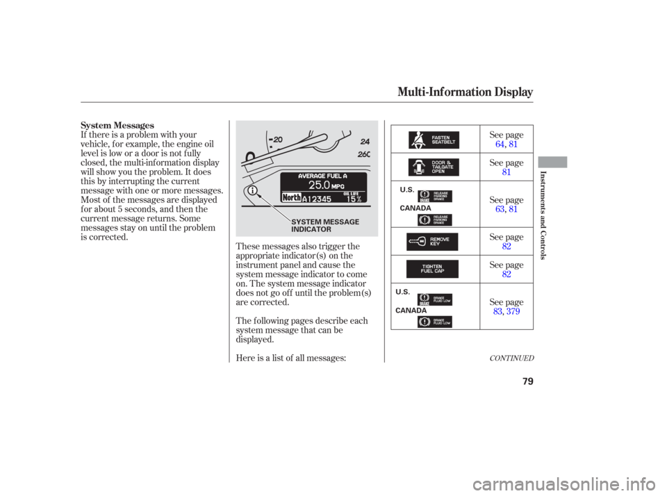 HONDA ODYSSEY 2006 RB1-RB2 / 3.G User Guide If there is a problem with your
vehicle, f or example, the engine oil
level is low or a door is not f ully
closed, the multi-inf ormation display
will show you the problem. It does
this by interruptin HONDA ODYSSEY 2006 RB1-RB2 / 3.G User Guide If there is a problem with your
vehicle, f or example, the engine oil
level is low or a door is not f ully
closed, the multi-inf ormation display
will show you the problem. It does
this by interruptin
