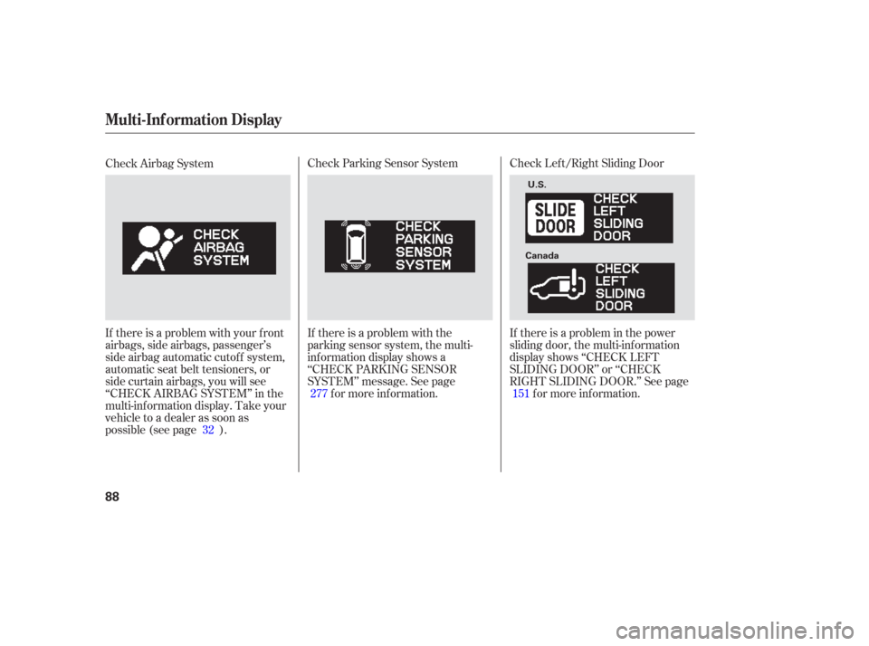 HONDA ODYSSEY 2006 RB1-RB2 / 3.G User Guide Check Lef t/Right Sliding Door
If there is a problem in the power
sliding door, the multi-inf ormation
display shows ‘‘CHECK LEFT
SLIDING DOOR’’ or ‘‘CHECK
RIGHT SLIDING DOOR.’’ See pa