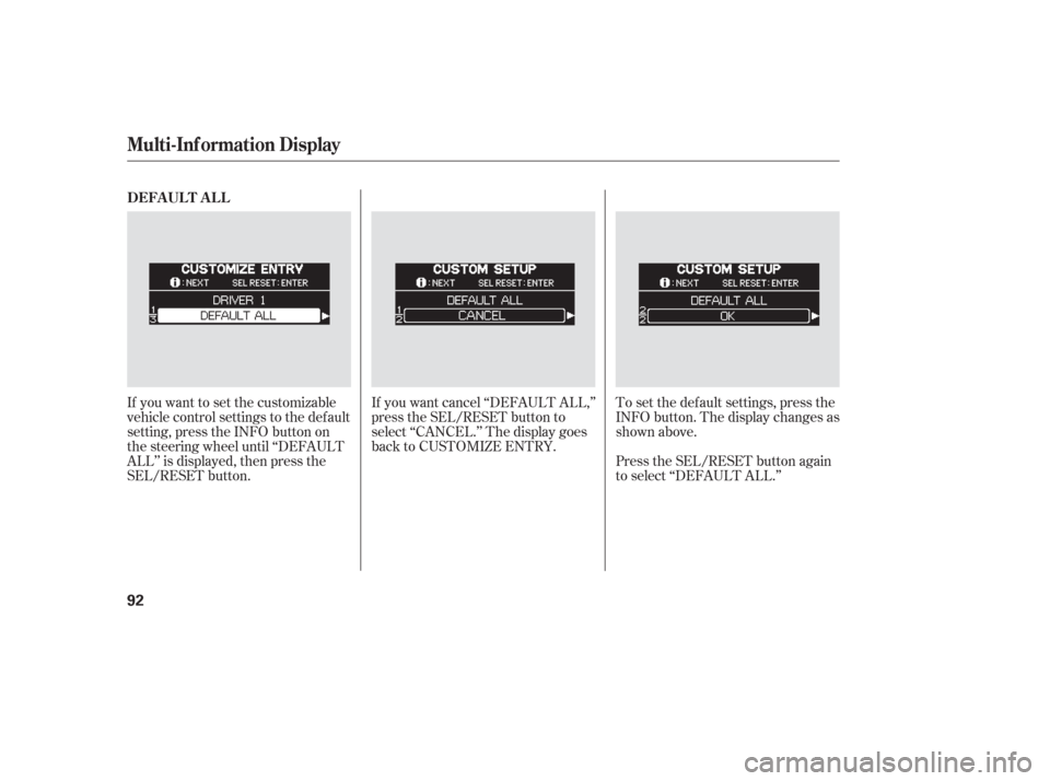 HONDA ODYSSEY 2006 RB1-RB2 / 3.G Owners Manual Press the SEL/RESET button again
to select ‘‘DEFAULT ALL.’’
If you want to set the customizable
vehicle control settings to the default
setting, press the INFO button on
the steering wheel unt