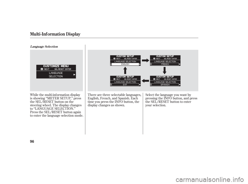 HONDA ODYSSEY 2006 RB1-RB2 / 3.G User Guide While the multi-information display
is showing ‘‘METER SETUP,’’ press
the SEL/RESET button on the
steering wheel. The display changes
to ‘‘LANGUAGE SELECTION.’’
Press the SEL/RESET but