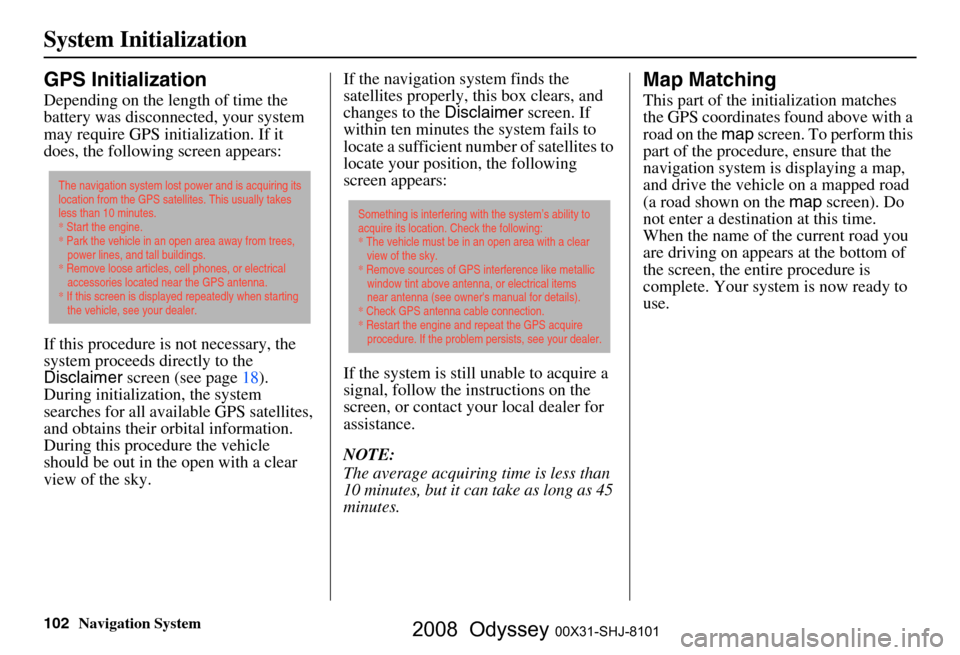 HONDA ODYSSEY 2008 RB1-RB2 / 3.G Navigation Manual 
102Navigation System
System Initialization
GPS Initialization
Depending on the length of time the 
battery was disconnected, your system 
may require GPS initialization. If it 
does, the following sc