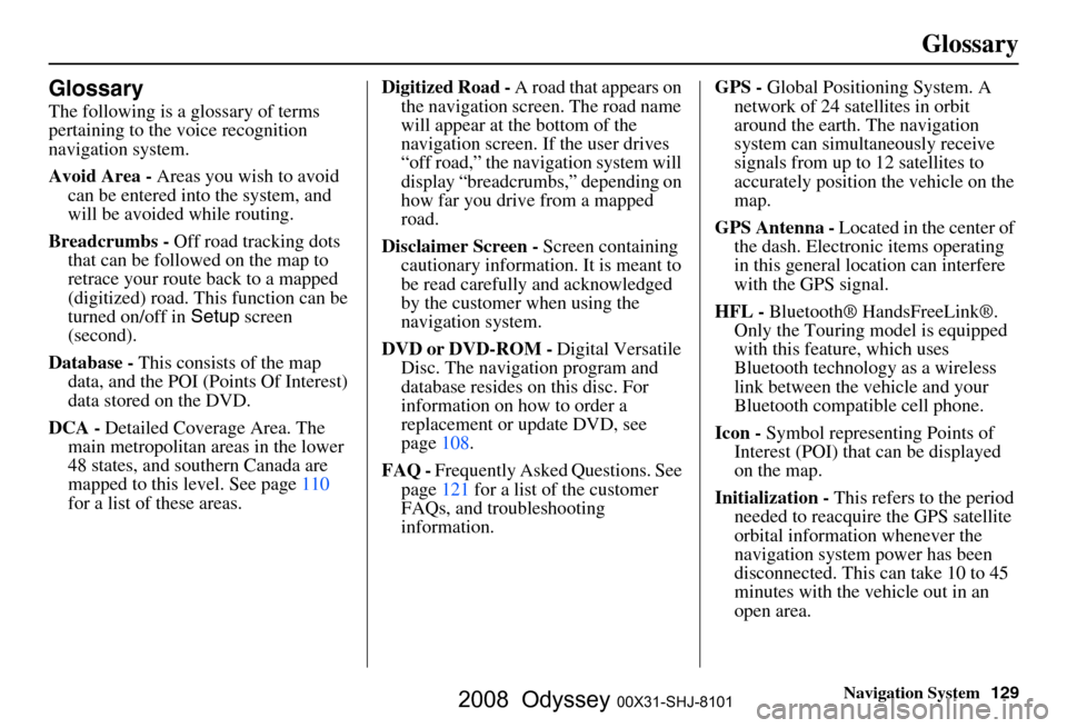 HONDA ODYSSEY 2008 RB1-RB2 / 3.G Navigation Manual
Navigation System129
Glossary
Glossary
The following is a glossary of terms
pertaining to the voice recognition
navigation system.
Avoid Area - Areas you wish to avoid
can be entered into the syst HONDA ODYSSEY 2008 RB1-RB2 / 3.G Navigation Manual
Navigation System129
Glossary
Glossary
The following is a glossary of terms
pertaining to the voice recognition
navigation system.
Avoid Area - Areas you wish to avoid
can be entered into the syst