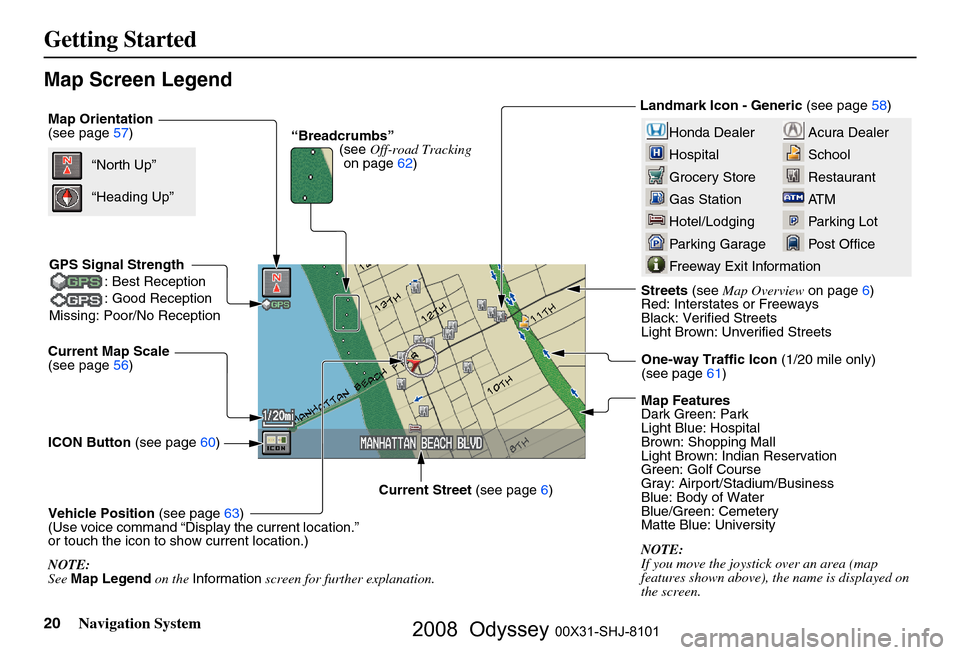 HONDA ODYSSEY 2008 RB1-RB2 / 3.G Navigation Manual
20Navigation System
Getting Started
Map Screen Legend
Map Orientation
(see page57)
Current Map Scale
(see page
56)
ICON Button (see page
60)
Vehicle Position (see page
63)
(Use voice command “Disp HONDA ODYSSEY 2008 RB1-RB2 / 3.G Navigation Manual
20Navigation System
Getting Started
Map Screen Legend
Map Orientation
(see page57)
Current Map Scale
(see page
56)
ICON Button (see page
60)
Vehicle Position (see page
63)
(Use voice command “Disp