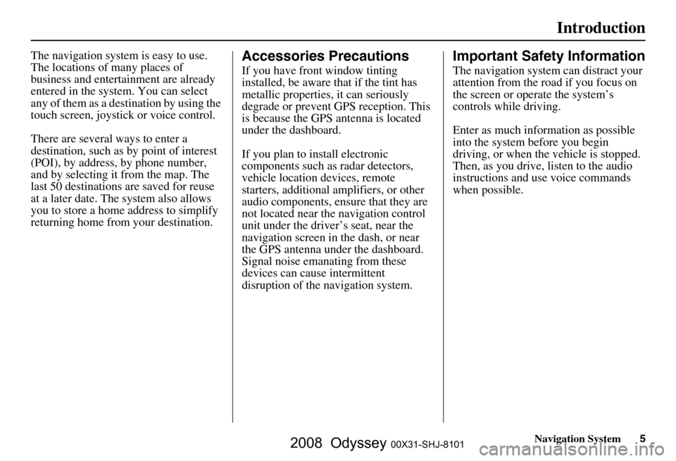 HONDA ODYSSEY 2008 RB1-RB2 / 3.G Navigation Manual 
Navigation System5
Introduction
The navigation system is easy to use. 
The locations of many places of 
business and entertainment are already 
entered in the system. You can select 
any of them as a