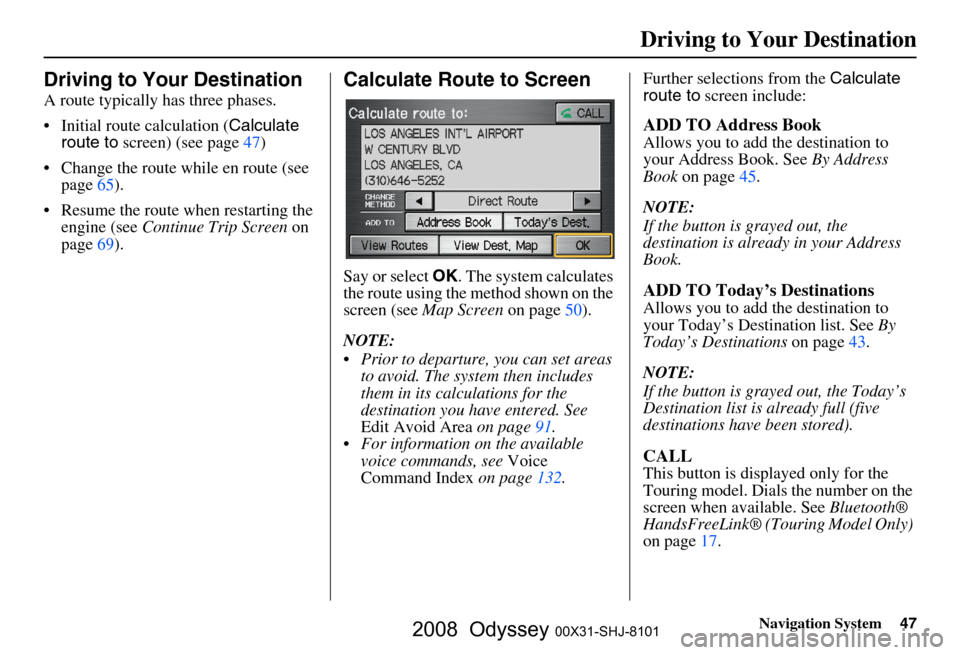 HONDA ODYSSEY 2008 RB1-RB2 / 3.G Navigation Manual
Navigation System47
Driving to Your Destination
Driving to Your Destination
A route typically has three phases.
Initial route calculation ( Calculate
route to screen) (see page
47)
Change the r HONDA ODYSSEY 2008 RB1-RB2 / 3.G Navigation Manual
Navigation System47
Driving to Your Destination
Driving to Your Destination
A route typically has three phases.
Initial route calculation ( Calculate
route to screen) (see page
47)
Change the r
