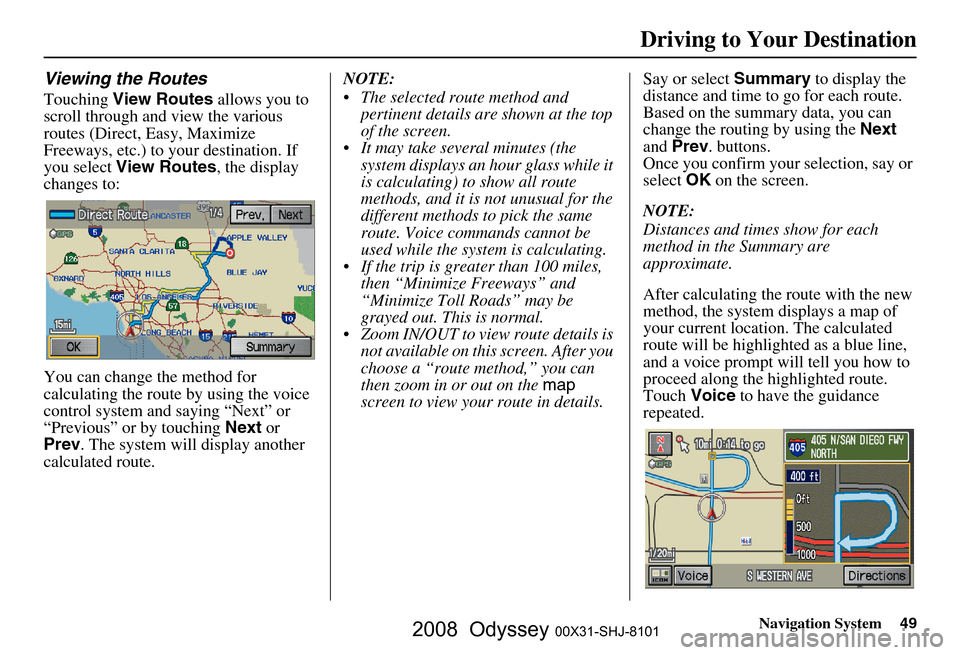 HONDA ODYSSEY 2008 RB1-RB2 / 3.G Navigation Manual
Navigation System49
Viewing the Routes
Touching View Routes allows you to
scroll through and view the various
routes (Direct, Easy, Maximize
Freeways, etc.) to your destination. If
you select V HONDA ODYSSEY 2008 RB1-RB2 / 3.G Navigation Manual
Navigation System49
Viewing the Routes
Touching View Routes allows you to
scroll through and view the various
routes (Direct, Easy, Maximize
Freeways, etc.) to your destination. If
you select V