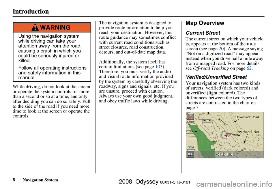 HONDA ODYSSEY 2008 RB1-RB2 / 3.G Navigation Manual 
6Navigation System
While driving, do not look at the screen 
or operate the system  controls for more 
than a second or so at a time, and only 
after deciding you can  do so safely. Pull 
to the side