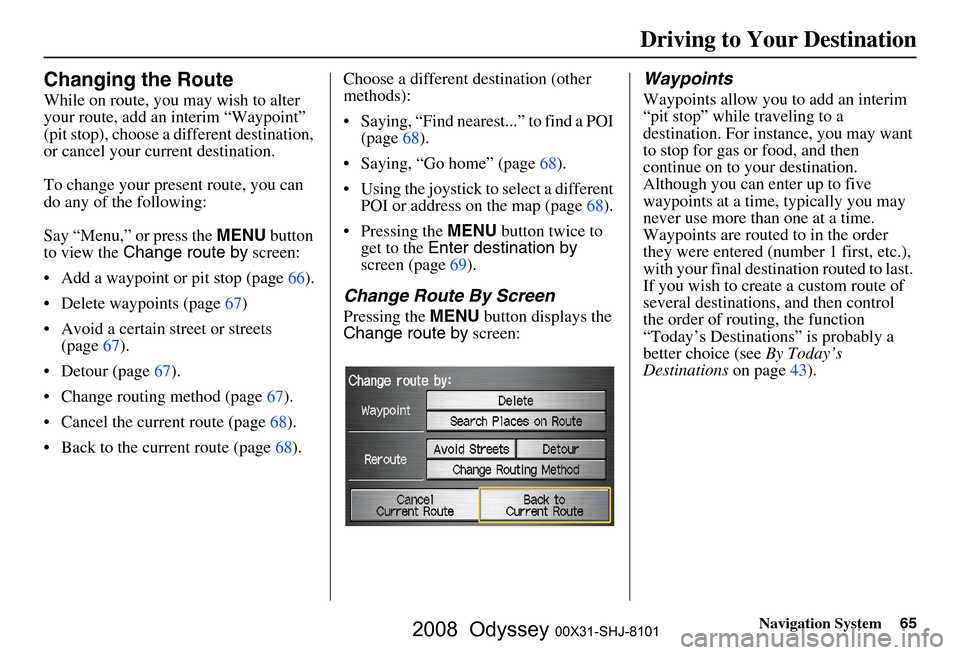 HONDA ODYSSEY 2008 RB1-RB2 / 3.G Navigation Manual
Navigation System65
Changing the Route
While on route, you may wish to alter
your route, add an interim “Waypoint”
(pit stop), choose a different destination,
or cancel your current destinatio HONDA ODYSSEY 2008 RB1-RB2 / 3.G Navigation Manual
Navigation System65
Changing the Route
While on route, you may wish to alter
your route, add an interim “Waypoint”
(pit stop), choose a different destination,
or cancel your current destinatio