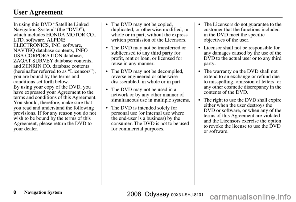 HONDA ODYSSEY 2008 RB1-RB2 / 3.G Navigation Manual 
8Navigation System
User Agreement
In using this DVD “Satellite Linked 
Navigation System” (the “DVD”), 
which includes HONDA MOTOR CO., 
LTD. software, ALPINE 
ELECTRONICS, INC. software, 
NA