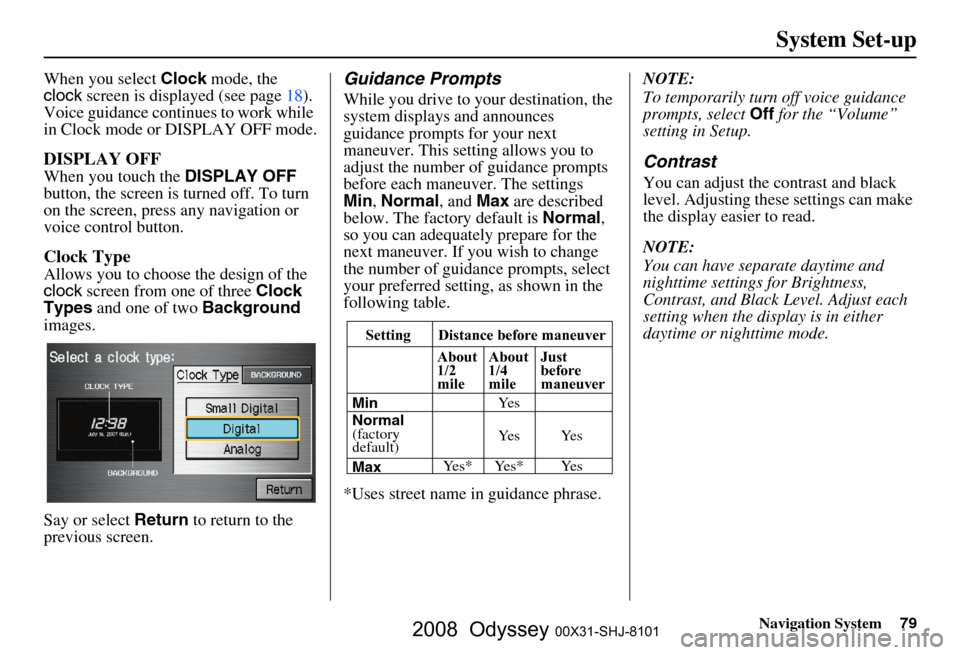 HONDA ODYSSEY 2008 RB1-RB2 / 3.G Navigation Manual
Navigation System79
System Set-up
When you select Clock mode, the
clock screen is displayed (see page
18).
Voice guidance contin ues to work while
in Clock mode or DISPLAY OFF mode.
DISPLAY OFF
W HONDA ODYSSEY 2008 RB1-RB2 / 3.G Navigation Manual
Navigation System79
System Set-up
When you select Clock mode, the
clock screen is displayed (see page
18).
Voice guidance contin ues to work while
in Clock mode or DISPLAY OFF mode.
DISPLAY OFF
W
