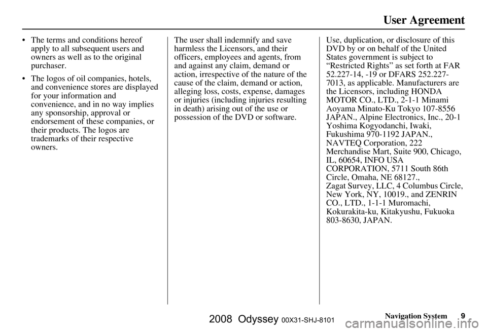 HONDA ODYSSEY 2008 RB1-RB2 / 3.G Navigation Manual 
Navigation System9
User Agreement
 The terms and conditions hereof 
apply to all subsequent users and 
owners as well as to the original 
purchaser.
 The logos of oil companies, hotels,  and conven